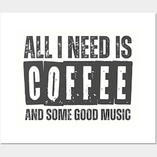 ALL I NEED IS COFFEE AND SOME GOOD MUSIC Posters and Art